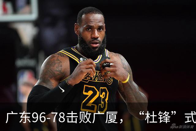 广东96-78击败广厦，“杜锋”式用人做对了，徐杰与胡明轩分工成关键！
