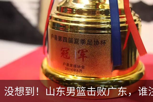 没想到！山东男篮击败广东，谁注意胡明轩的数据？6中1效率真不高，王岚嵚24分打穿后场
