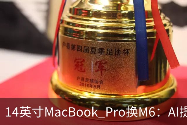 14英寸MacBook Pro换M6：AI提速13倍