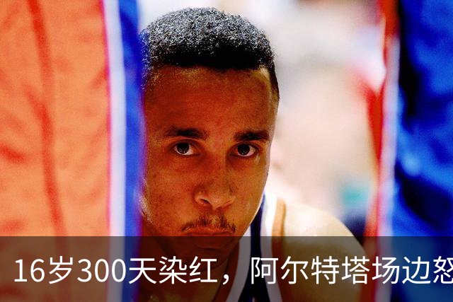 16岁300天染红，阿尔特塔场边怒斥道曼
