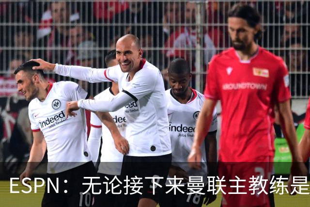 ESPN：无论接下来曼联主教练是谁，他们都将为保级而战